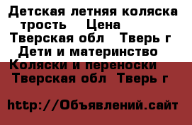  Детская летняя коляска (трость) › Цена ­ 2 000 - Тверская обл., Тверь г. Дети и материнство » Коляски и переноски   . Тверская обл.,Тверь г.